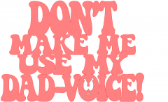 Dont_Make_Me_Use_My_Dad-Voice.png