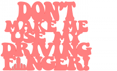 Dont_Make_Me_Use_My_Driving_Finger_R.png