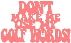 Dont_Make_Me_Use_My_Golf_Words.png