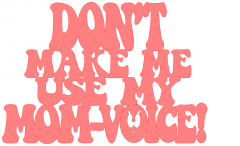 Dont_Make_Me_Use_My_Mom-Voice.png